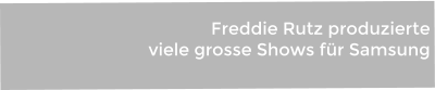 Freddie Rutz produzierte  viele grosse Shows für Samsung