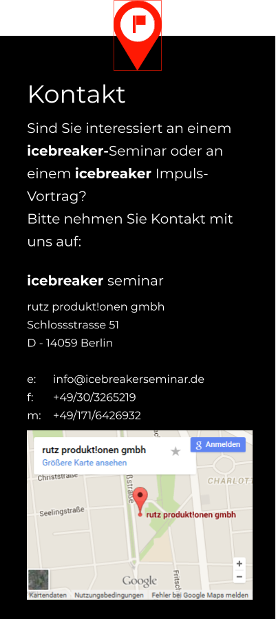 Kontakt Sind Sie interessiert an einem icebreaker-Seminar oder an einem icebreaker Impuls-Vortrag? Bitte nehmen Sie Kontakt mit uns auf: icebreaker seminar rutz produkt!onen gmbh Schlossstrasse 51 D - 14059 Berlin  e: 	info@icebreakerseminar.de f: 	+49/30/3265219 m: 	+49/171/6426932